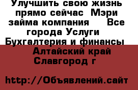 Улучшить свою жизнь прямо сейчас, Мэри займа компания.  - Все города Услуги » Бухгалтерия и финансы   . Алтайский край,Славгород г.